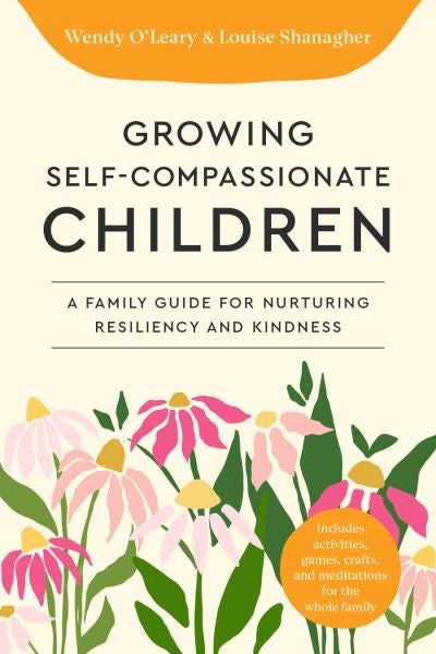 Growing self compassionate children by Louise Shanagher and Wendy O Leary